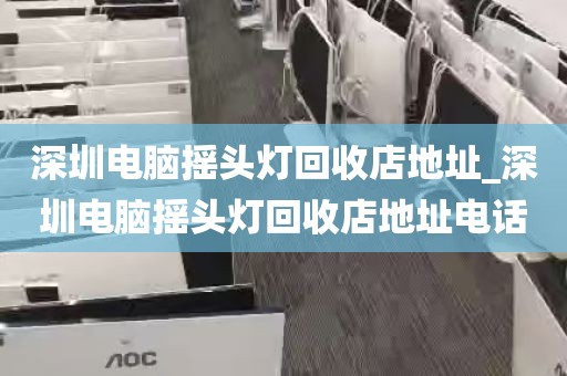 深圳电脑摇头灯回收店地址_深圳电脑摇头灯回收店地址电话