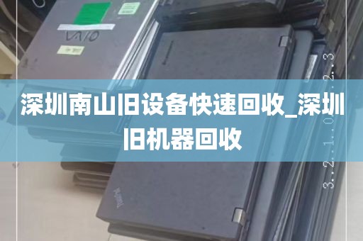 深圳南山旧设备快速回收_深圳旧机器回收