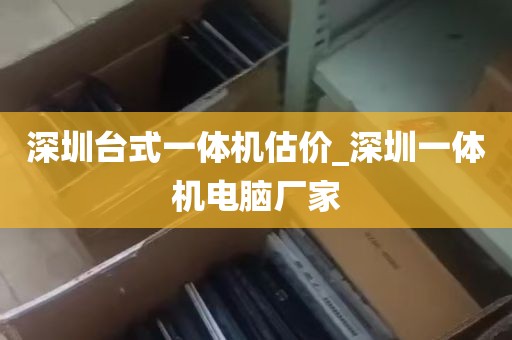深圳台式一体机估价_深圳一体机电脑厂家