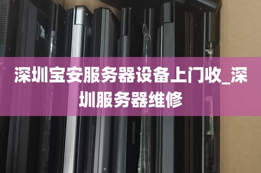深圳宝安服务器设备上门收_深圳服务器维修