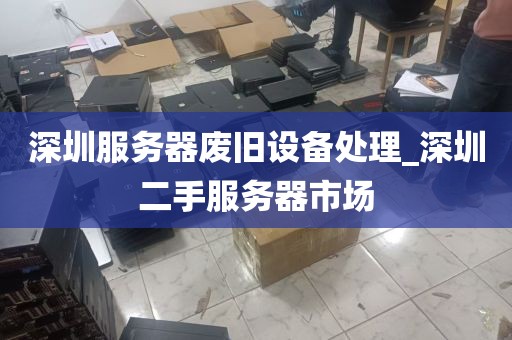 深圳服务器废旧设备处理_深圳二手服务器市场