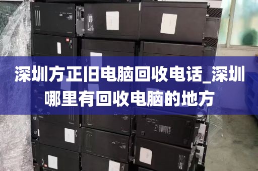 深圳方正旧电脑回收电话_深圳哪里有回收电脑的地方