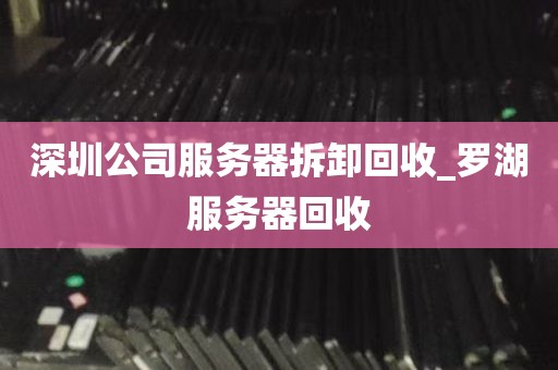 深圳公司服务器拆卸回收_罗湖服务器回收