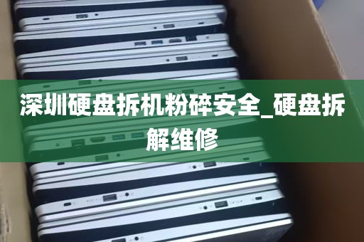 深圳硬盘拆机粉碎安全_硬盘拆解维修