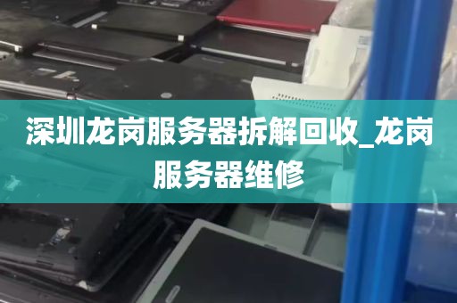 深圳龙岗服务器拆解回收_龙岗服务器维修