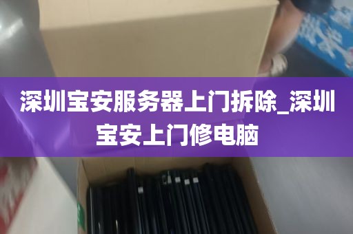 深圳宝安服务器上门拆除_深圳宝安上门修电脑