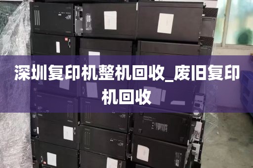深圳复印机整机回收_废旧复印机回收