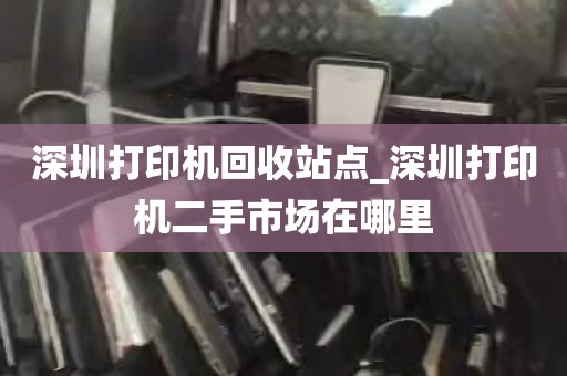 深圳打印机回收站点_深圳打印机二手市场在哪里