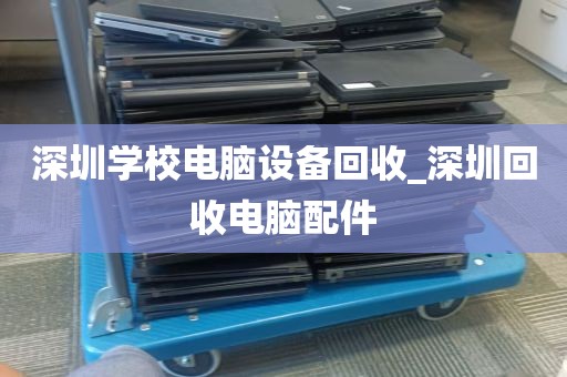 深圳学校电脑设备回收_深圳回收电脑配件