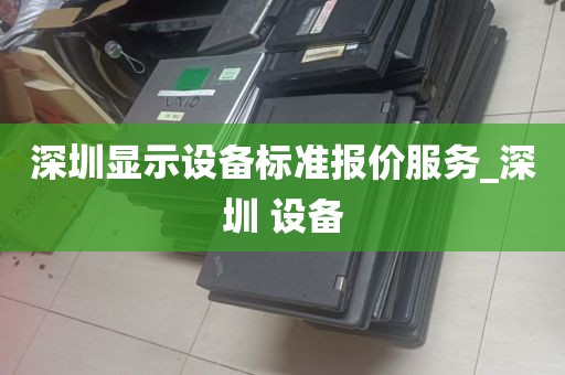 深圳显示设备标准报价服务_深圳 设备