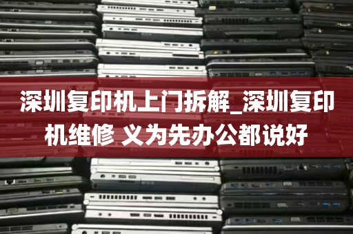 深圳复印机上门拆解_深圳复印机维修 义为先办公都说好