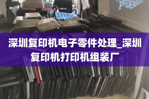 深圳复印机电子零件处理_深圳复印机打印机组装厂