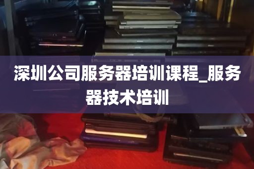 深圳公司服务器培训课程_服务器技术培训