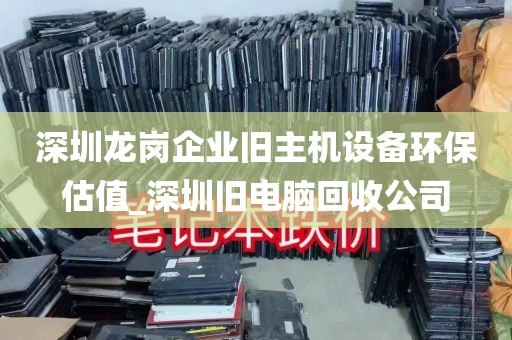 深圳龙岗企业旧主机设备环保估值_深圳旧电脑回收公司