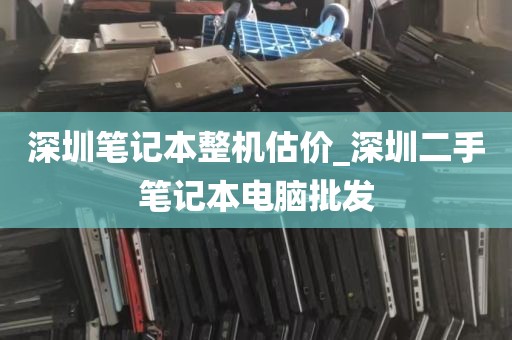 深圳笔记本整机估价_深圳二手笔记本电脑批发