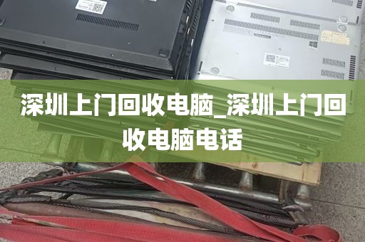 深圳上门回收电脑_深圳上门回收电脑电话