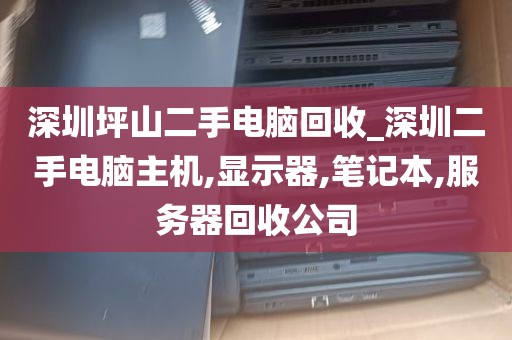 深圳坪山二手电脑回收_深圳二手电脑主机,显示器,笔记本,服务器回收公司