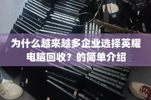 为什么越来越多企业选择英耀电脑回收？的简单介绍