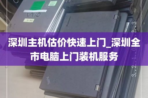 深圳主机估价快速上门_深圳全市电脑上门装机服务