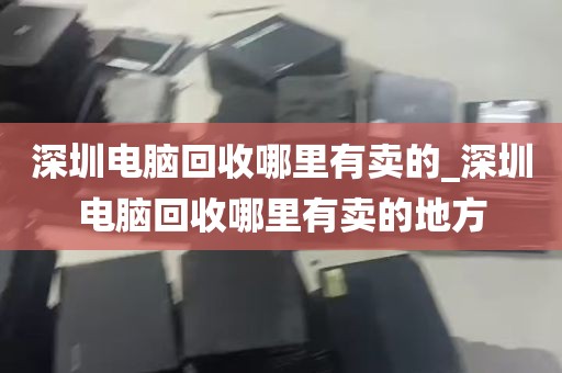 深圳电脑回收哪里有卖的_深圳电脑回收哪里有卖的地方