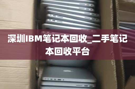 深圳IBM笔记本回收_二手笔记本回收平台