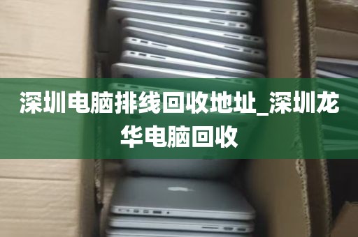 深圳电脑排线回收地址_深圳龙华电脑回收