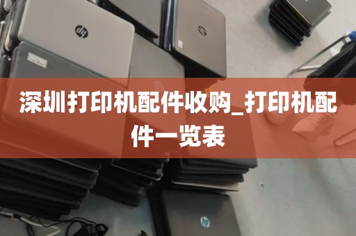 深圳打印机配件收购_打印机配件一览表