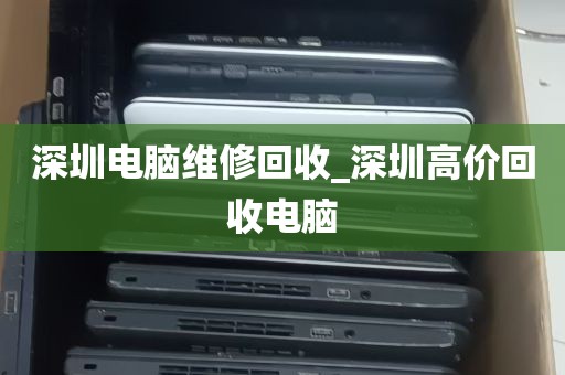 深圳电脑维修回收_深圳高价回收电脑