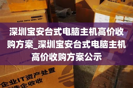 深圳宝安台式电脑主机高价收购方案_深圳宝安台式电脑主机高价收购方案公示