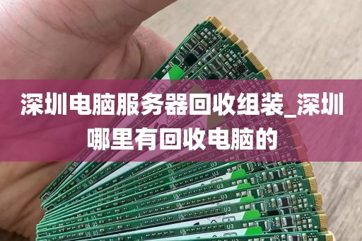 深圳电脑服务器回收组装_深圳哪里有回收电脑的