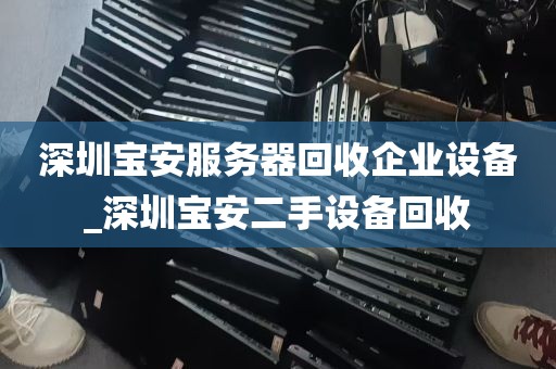 深圳宝安服务器回收企业设备_深圳宝安二手设备回收