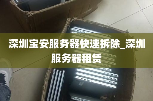 深圳宝安服务器快速拆除_深圳服务器租赁