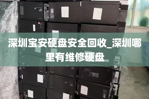 深圳宝安硬盘安全回收_深圳哪里有维修硬盘