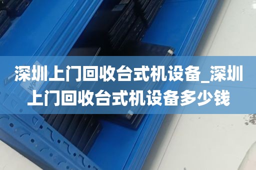 深圳上门回收台式机设备_深圳上门回收台式机设备多少钱