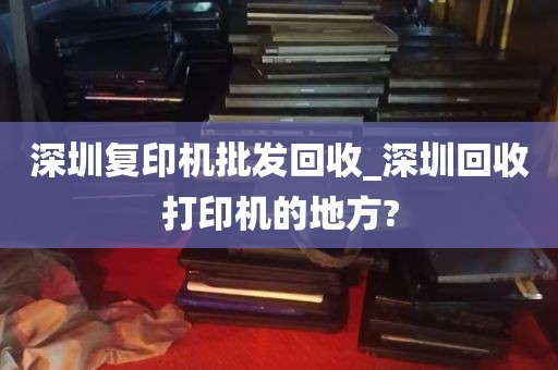 深圳复印机批发回收_深圳回收打印机的地方?