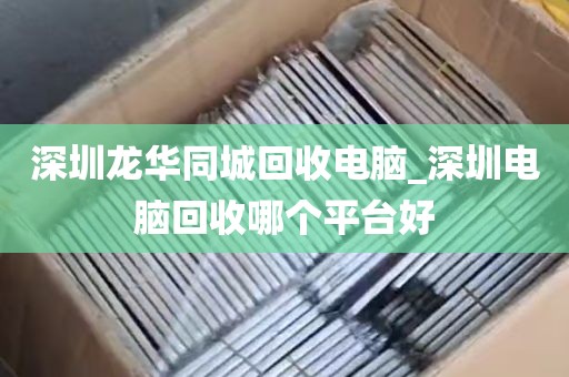 深圳龙华同城回收电脑_深圳电脑回收哪个平台好