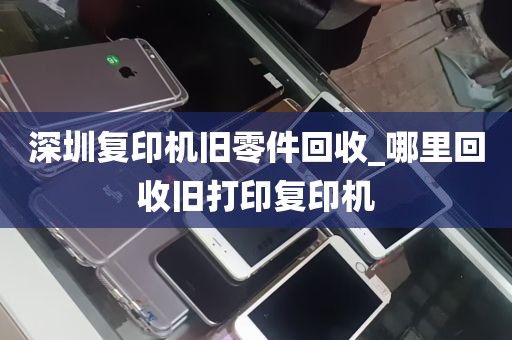 深圳复印机旧零件回收_哪里回收旧打印复印机