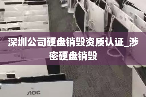 深圳公司硬盘销毁资质认证_涉密硬盘销毁