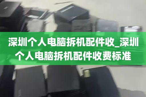 深圳个人电脑拆机配件收_深圳个人电脑拆机配件收费标准