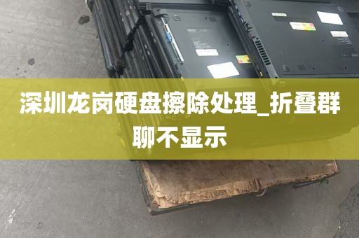 深圳龙岗硬盘擦除处理_折叠群聊不显示