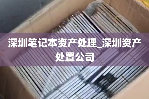 深圳笔记本资产处理_深圳资产处置公司