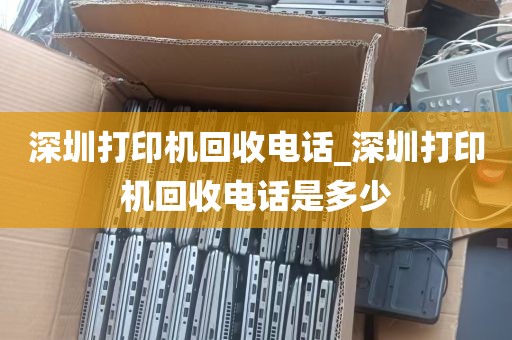 深圳打印机回收电话_深圳打印机回收电话是多少