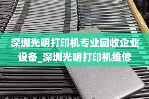 深圳光明打印机专业回收企业设备_深圳光明打印机维修