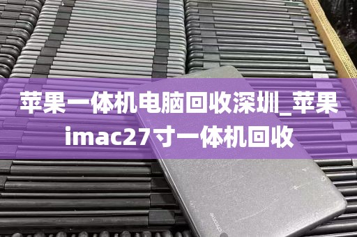 苹果一体机电脑回收深圳_苹果imac27寸一体机回收