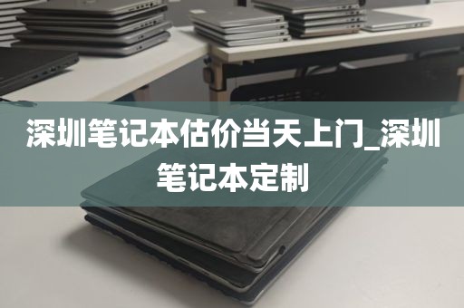 深圳笔记本估价当天上门_深圳笔记本定制