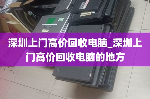 深圳上门高价回收电脑_深圳上门高价回收电脑的地方