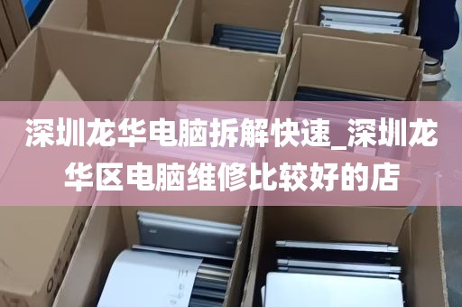 深圳龙华电脑拆解快速_深圳龙华区电脑维修比较好的店