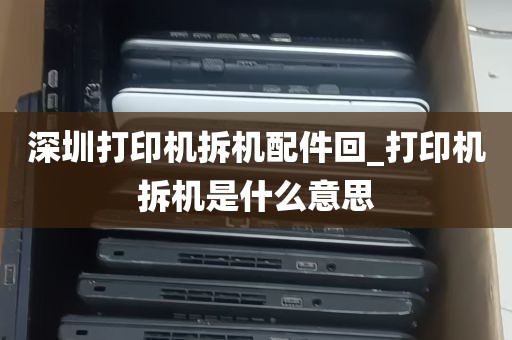深圳打印机拆机配件回_打印机拆机是什么意思