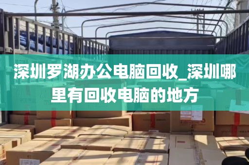 深圳罗湖办公电脑回收_深圳哪里有回收电脑的地方