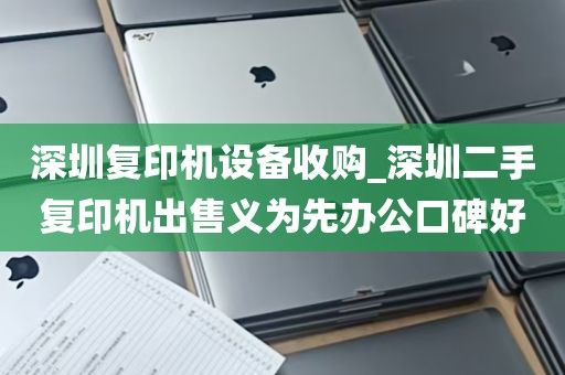 深圳复印机设备收购_深圳二手复印机出售义为先办公口碑好